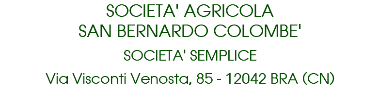 SOCIETA' AGRICOLA SAN BERNARDO COLOMBE' SOCIETA' SEMPLICE Via Visconti Venosta, 85 - 12042 BRA (CN) 